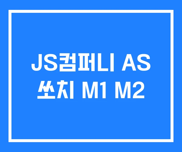JS컴퍼니 AS 쏘치 M1 M2
