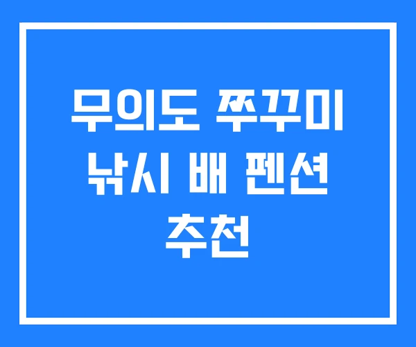 무의도 쭈꾸미 낚시 배 펜션 추천