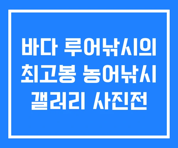 바다 루어낚시의 최고봉 농어낚시 갤러리 사진전