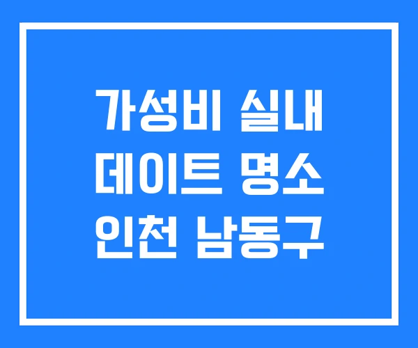 가성비 실내 데이트 명소 인천 남동구