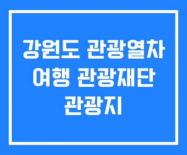 강원도 관광열차 여행 관광재단 관광지