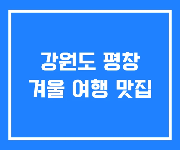 강원도 평창 겨울 여행 맛집