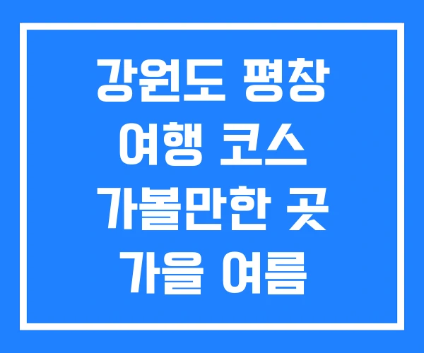 강원도 평창 여행 코스 가볼만한 곳 가을 여름