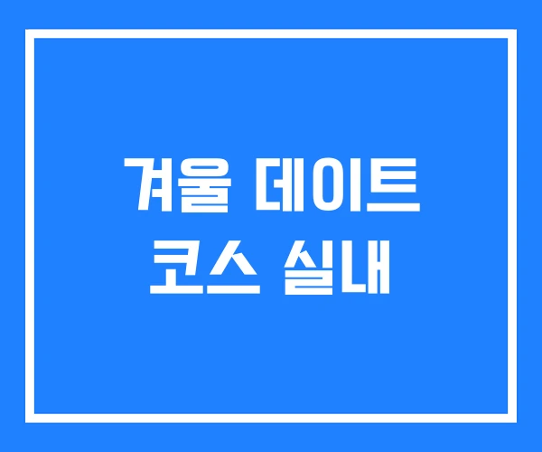 겨울 데이트 코스 실내