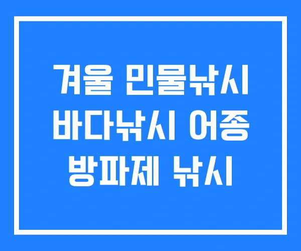 겨울 민물낚시 바다낚시 어종 방파제 낚시