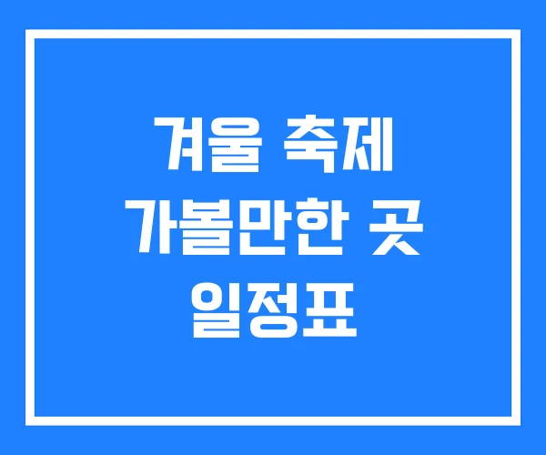 겨울 축제 가볼만한 곳 일정표