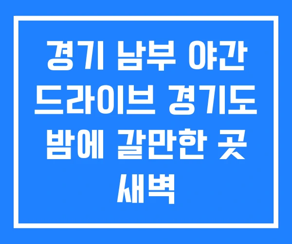 경기 남부 야간 드라이브 경기도 밤에 갈만한 곳 새벽