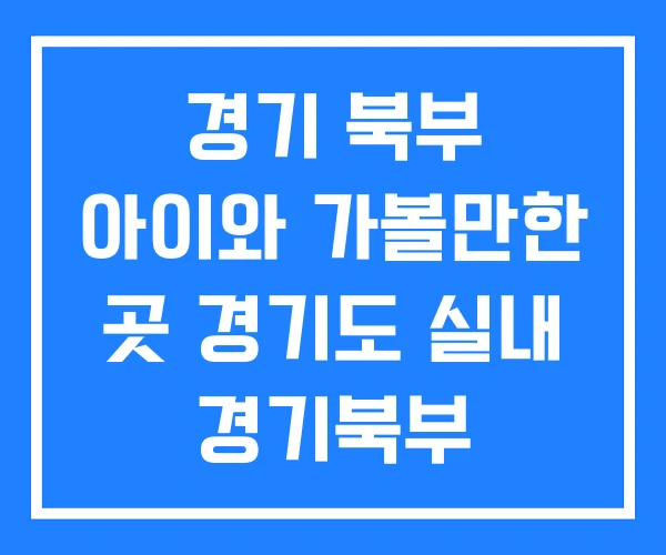경기 북부 아이와 가볼만한 곳 경기도 실내 경기북부