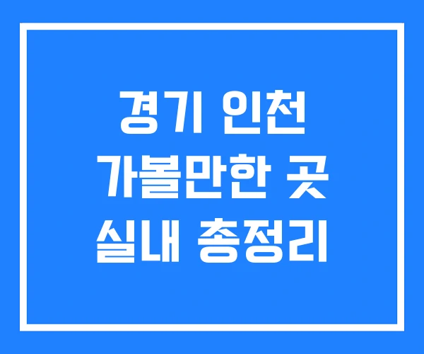 경기 인천 가볼만한 곳 실내 총정리