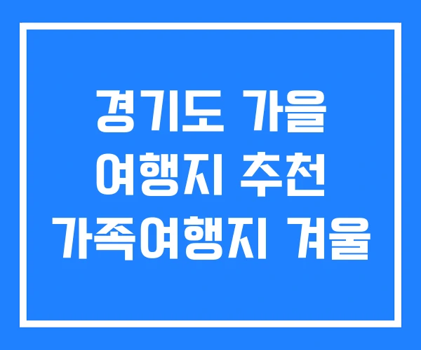 경기도 가을 여행지 추천 가족여행지 겨울 경기도 가을 여행지 추천 가족여행지 겨울
