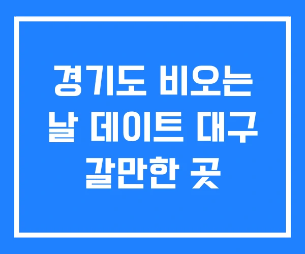경기도 비오는 날 데이트 대구 갈만한 곳 경기도 비오는 날 데이트 대구 갈만한 곳