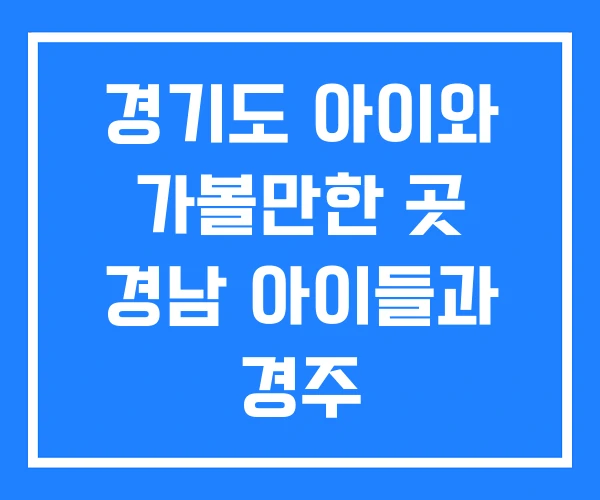경기도 아이와 가볼만한 곳 경남 아이들과 경주