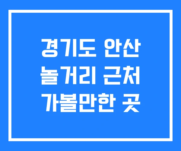 경기도 안산 놀거리 근처 가볼만한 곳 경기도 안산 놀거리 근처 가볼만한 곳