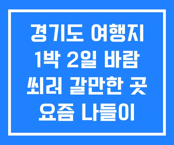경기도 여행지 1박 2일 바람 쐬러 갈만한 곳 요즘 나들이 경기도 여행지 1박 2일 바람 쐬러 갈만한 곳 요즘 나들이