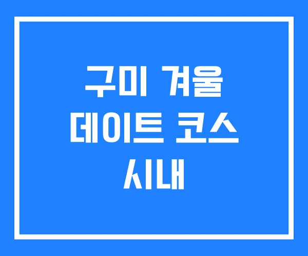 구미 겨울 데이트 코스 시내