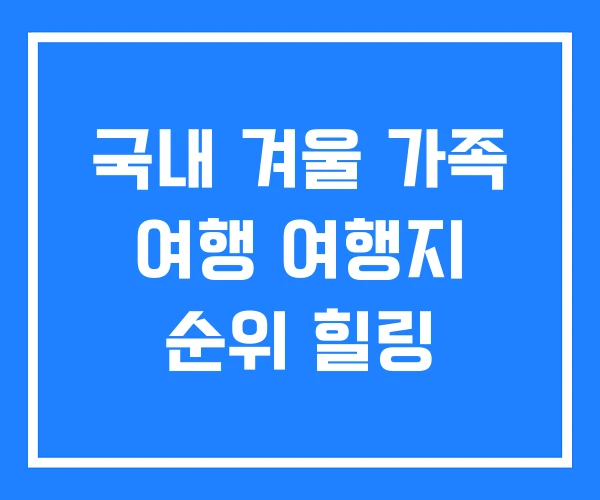 국내 겨울 가족 여행 여행지 순위 힐링