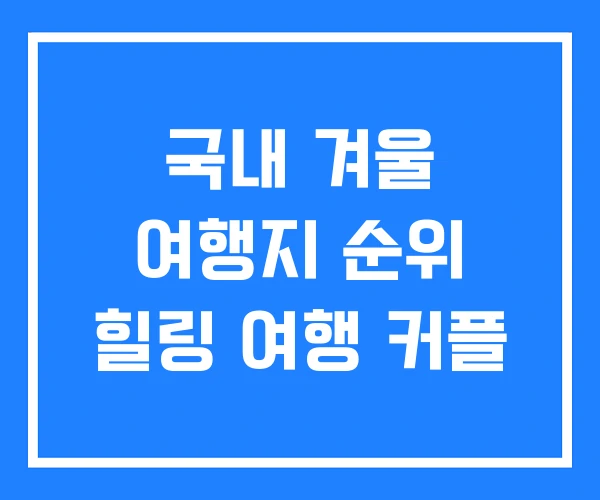 국내 겨울 여행지 순위 힐링 여행 커플