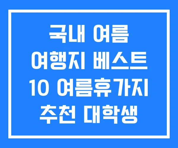 국내 여름 여행지 베스트 10 여름휴가지 추천 대학생 여행