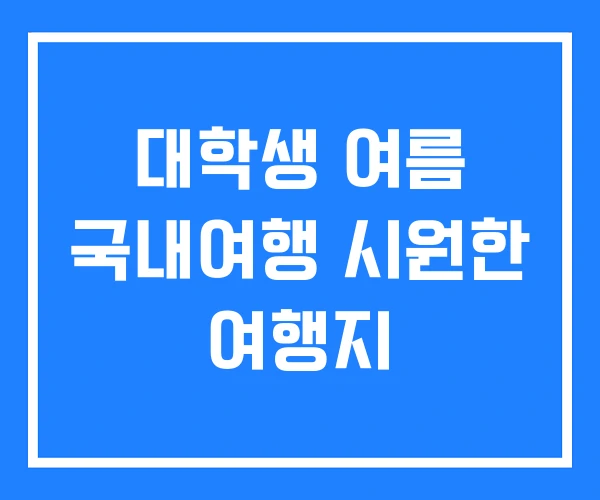 대학생 여름 국내여행 시원한 여행지