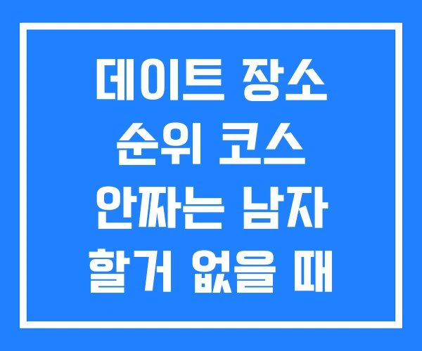 데이트 장소 순위 코스 안짜는 남자 할거 없을 때