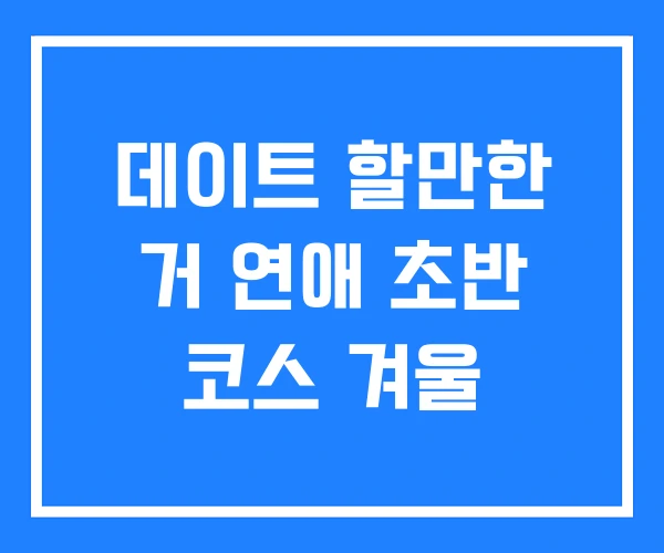 데이트 할만한 거 연애 초반 코스 겨울