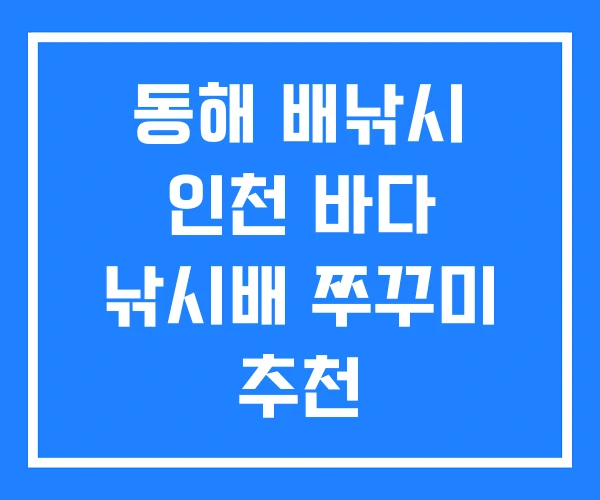동해 배낚시 인천 바다 낚시배 쭈꾸미 추천 동해 배낚시 인천 바다 낚시배 쭈꾸미 추천