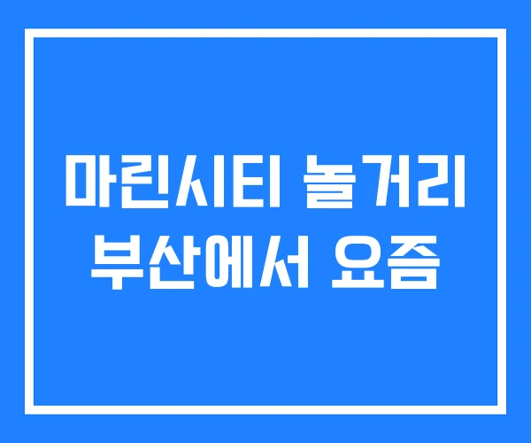 마린시티 놀거리 부산에서 요즘