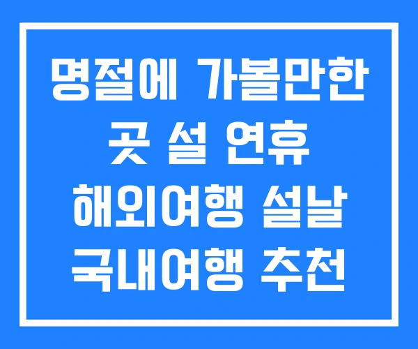 명절에 가볼만한 곳 설 연휴 해외여행 설날 국내여행 추천