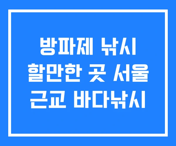 방파제 낚시 할만한 곳 서울 근교 바다낚시 방파제 낚시 할만한 곳 서울 근교 바다낚시