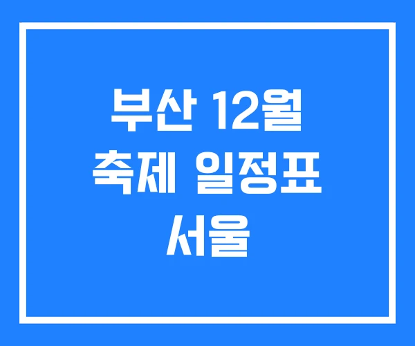 부산 12월 축제 일정표 서울