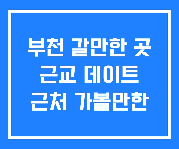 부천 갈만한 곳 근교 데이트 근처 가볼만한 부천 갈만한 곳 근교 데이트 근처 가볼만한