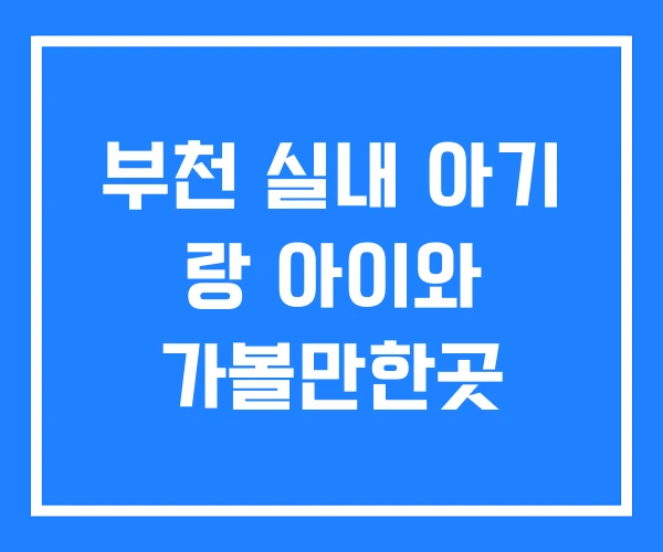 부천 실내 아기 랑 아이와 가볼만한곳 부천 실내 아기 랑 아이와 가볼만한곳