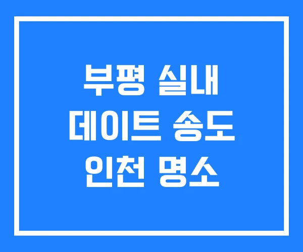 부평 실내 데이트 송도 인천 명소
