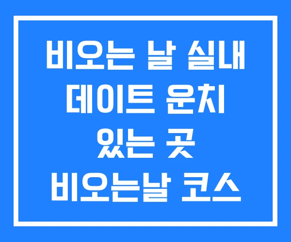 비오는 날 실내 데이트 운치 있는 곳 비오는날 코스 비오는 날 실내 데이트 운치 있는 곳 비오는날 코스