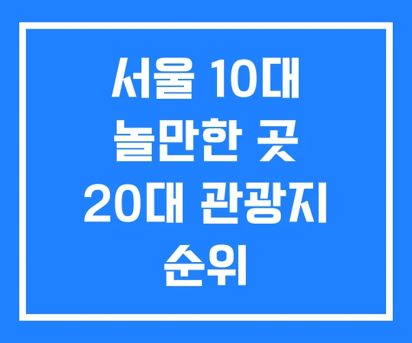 서울 10대 놀만한 곳 20대 관광지 순위