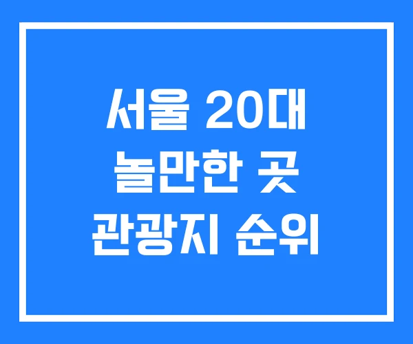 서울 20대 놀만한 곳 관광지 순위