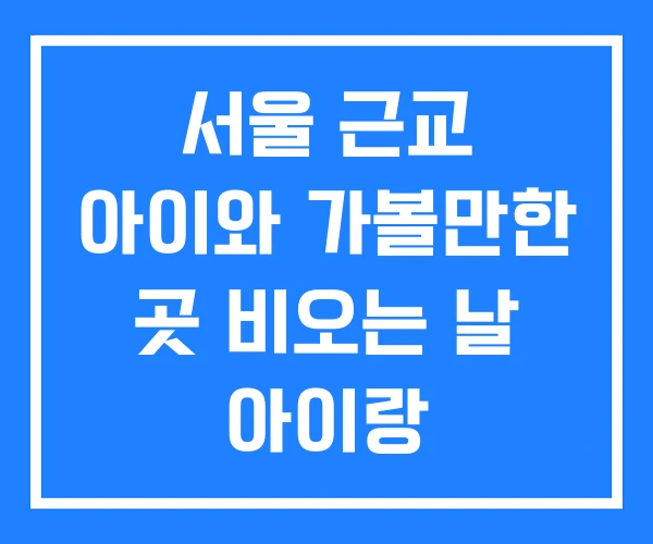 서울 근교 아이와 가볼만한 곳 비오는 날 아이랑 서울 근교 아이와 가볼만한 곳 비오는 날 아이랑