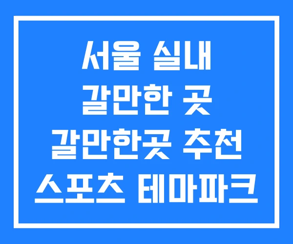 서울 실내 갈만한 곳 갈만한곳 추천 스포츠 테마파크