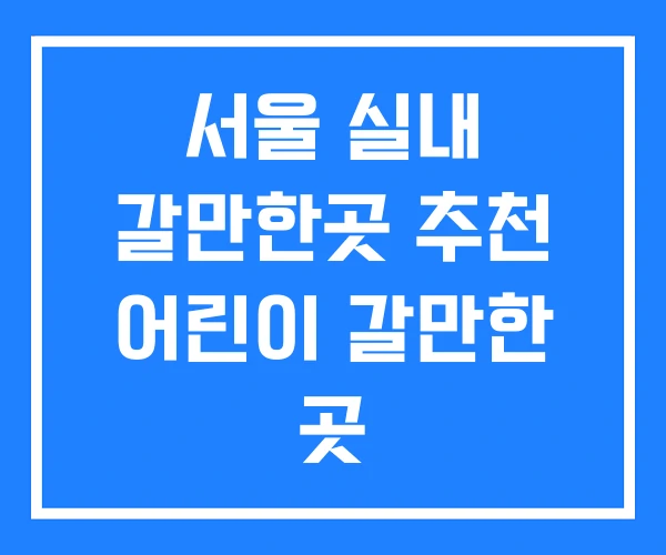 서울 실내 갈만한곳 추천 어린이 갈만한 곳 서울 실내 갈만한곳 추천 어린이 갈만한 곳