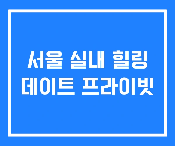 서울 실내 힐링 데이트 프라이빗