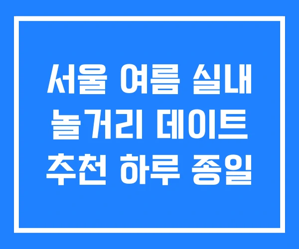 서울 여름 실내 놀거리 데이트 추천 하루 종일 서울 여름 실내 놀거리 데이트 추천 하루 종일