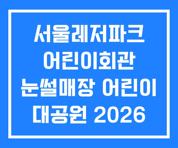 서울레저파크 어린이회관 눈썰매장 어린이 대공원 2026