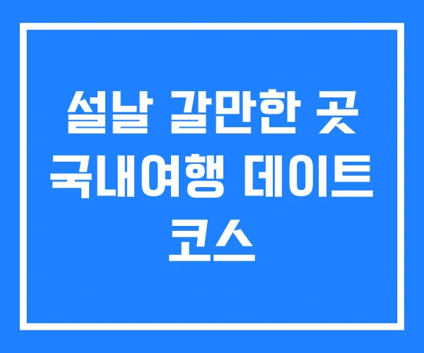 설날 갈만한 곳 국내여행 데이트 코스