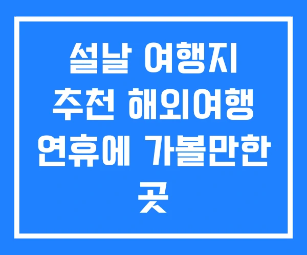 설날 여행지 추천 해외여행 연휴에 가볼만한 곳 설날 여행지 추천 해외여행 연휴에 가볼만한 곳