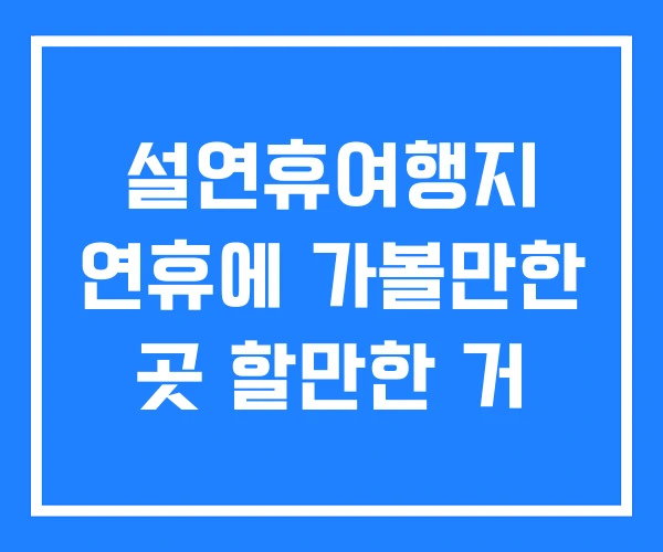 설연휴여행지 연휴에 가볼만한 곳 할만한 거 설연휴여행지 연휴에 가볼만한 곳 할만한 거