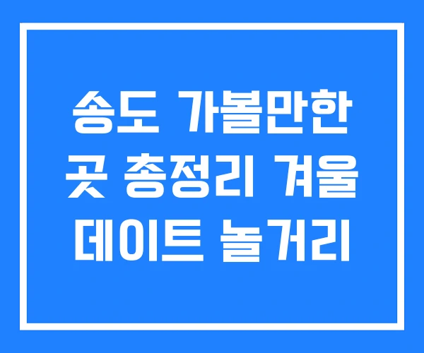 송도 가볼만한 곳 총정리 겨울 데이트 놀거리 송도 가볼만한 곳 총정리 겨울 데이트 놀거리