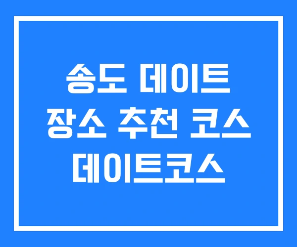 송도 데이트 장소 추천 코스 데이트코스 송도 데이트 장소 추천 코스 데이트코스