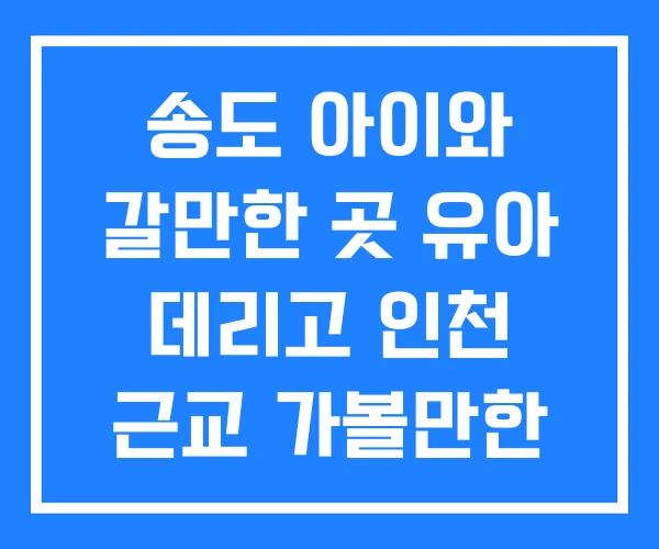 송도 아이와 갈만한 곳 유아 데리고 인천 근교 가볼만한