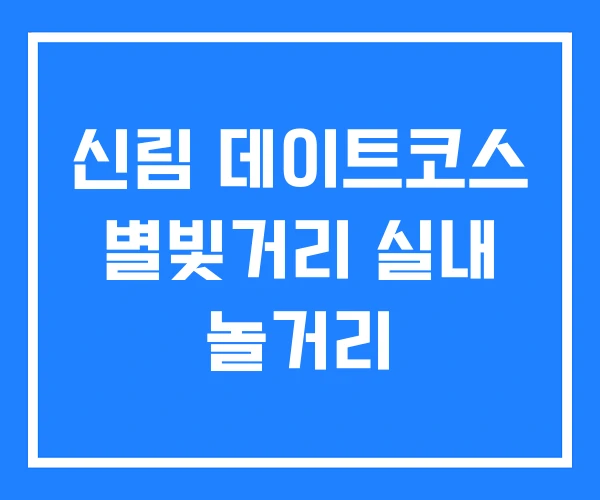 신림 데이트코스 별빛거리 실내 놀거리 신림 데이트코스 별빛거리 실내 놀거리