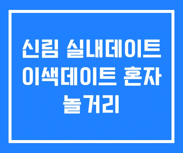 신림 실내데이트 이색데이트 혼자 놀거리 신림 실내데이트 이색데이트 혼자 놀거리